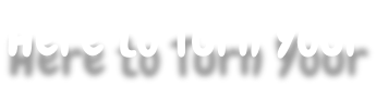 Here to Turn Your